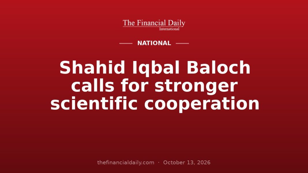 Shahid Iqbal Baloch calls for stronger scientific cooperation Shahid Iqbal Baloch calls for stronger scientific cooperation