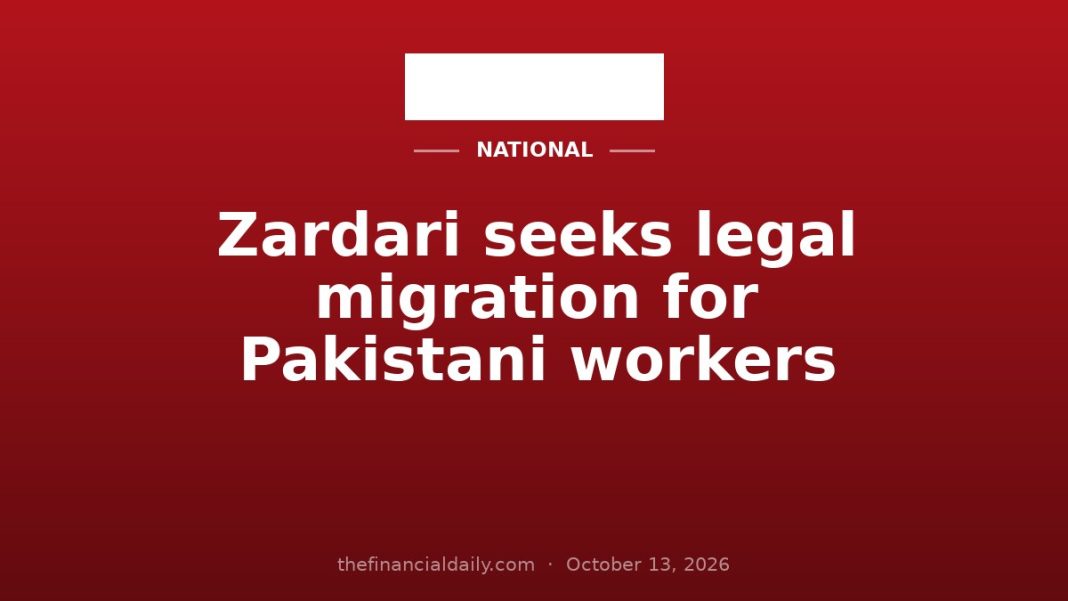 Zardari seeks legal migration for Pakistani workers Zardari seeks legal migration for Pakistani workers